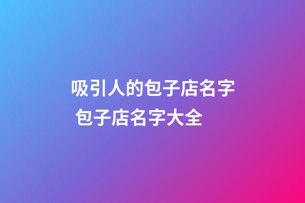 吸引人的包子店名字 包子店名字大全-第1張-店鋪起名-玄機(jī)派